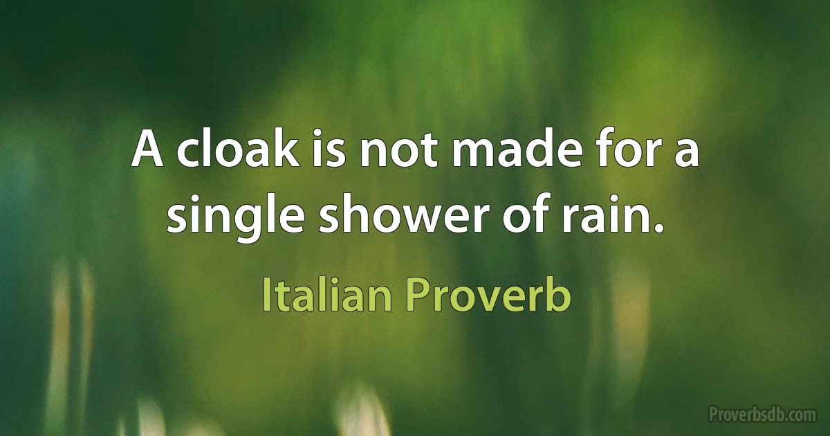 A cloak is not made for a single shower of rain. (Italian Proverb)