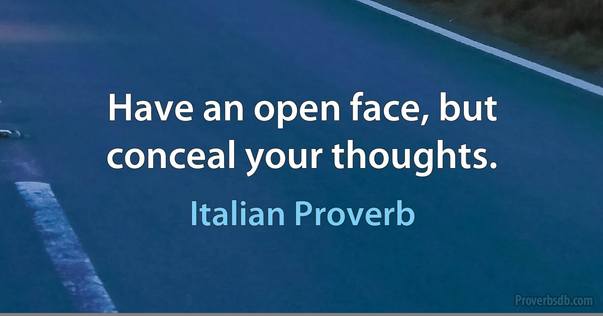 Have an open face, but conceal your thoughts. (Italian Proverb)