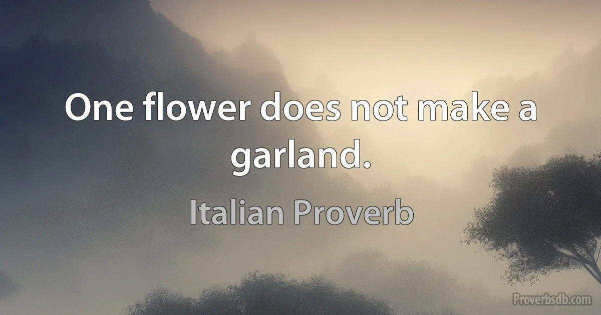 One flower does not make a garland. (Italian Proverb)