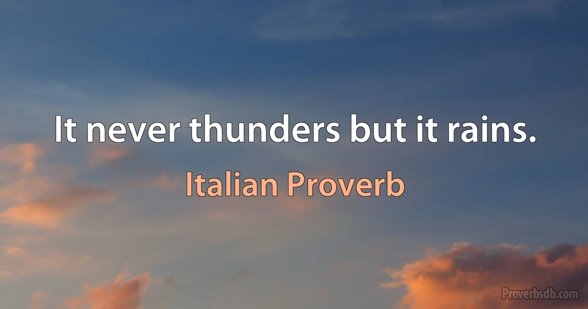 It never thunders but it rains. (Italian Proverb)