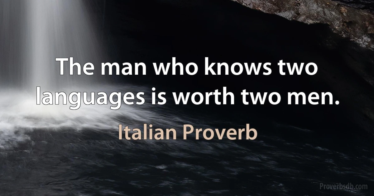 The man who knows two languages is worth two men. (Italian Proverb)