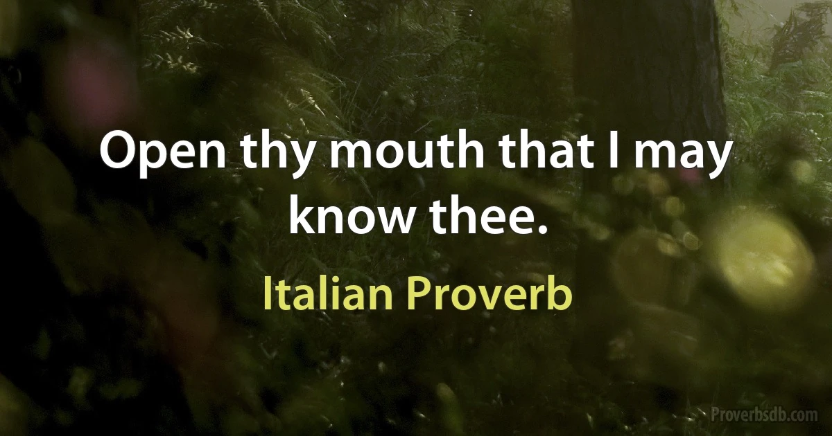 Open thy mouth that I may know thee. (Italian Proverb)