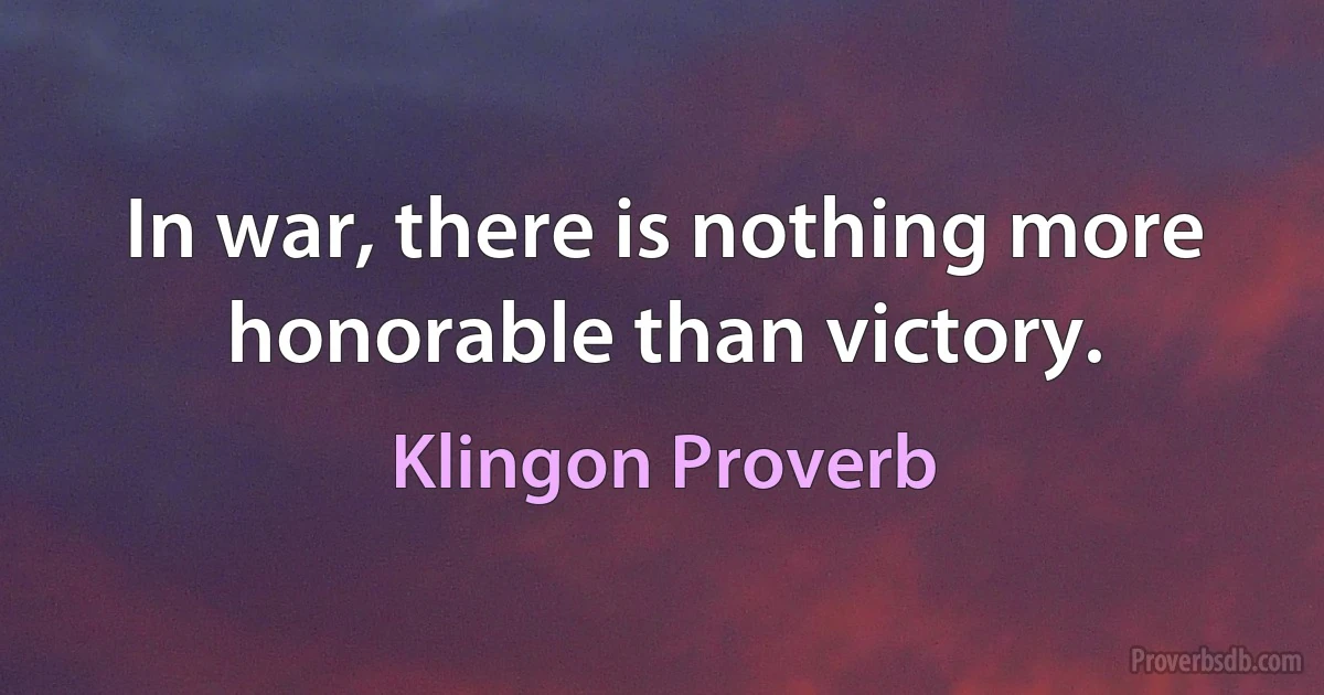 In war, there is nothing more honorable than victory. (Klingon Proverb)