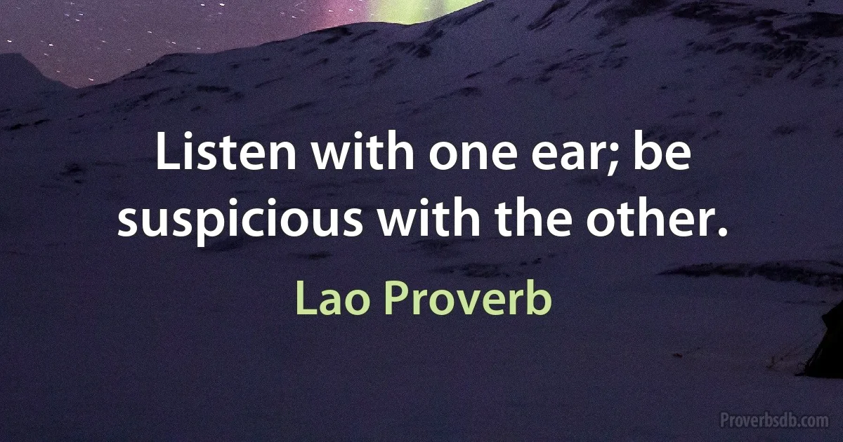 Listen with one ear; be suspicious with the other. (Lao Proverb)