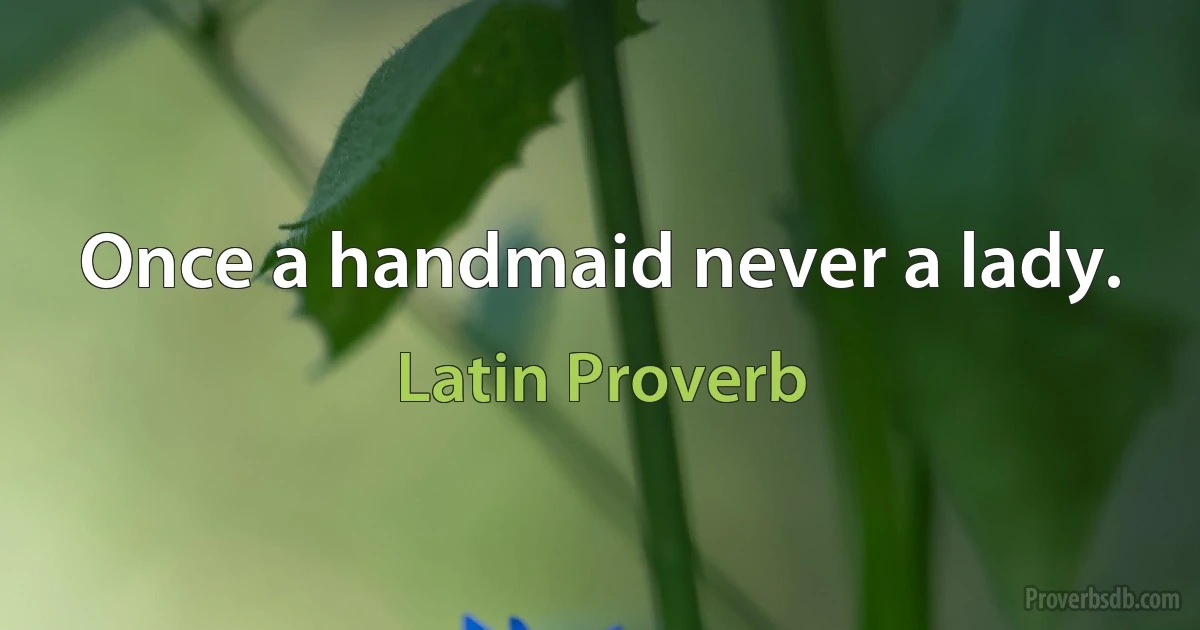 Once a handmaid never a lady. (Latin Proverb)