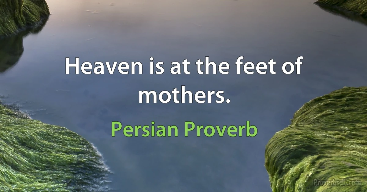 Heaven is at the feet of mothers. (Persian Proverb)