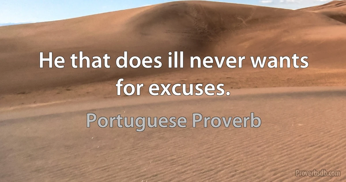 He that does ill never wants for excuses. (Portuguese Proverb)