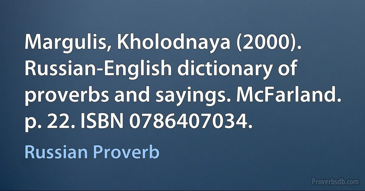 Margulis, Kholodnaya (2000). Russian-English dictionary of proverbs and sayings. McFarland. p. 22. ISBN 0786407034. (Russian Proverb)