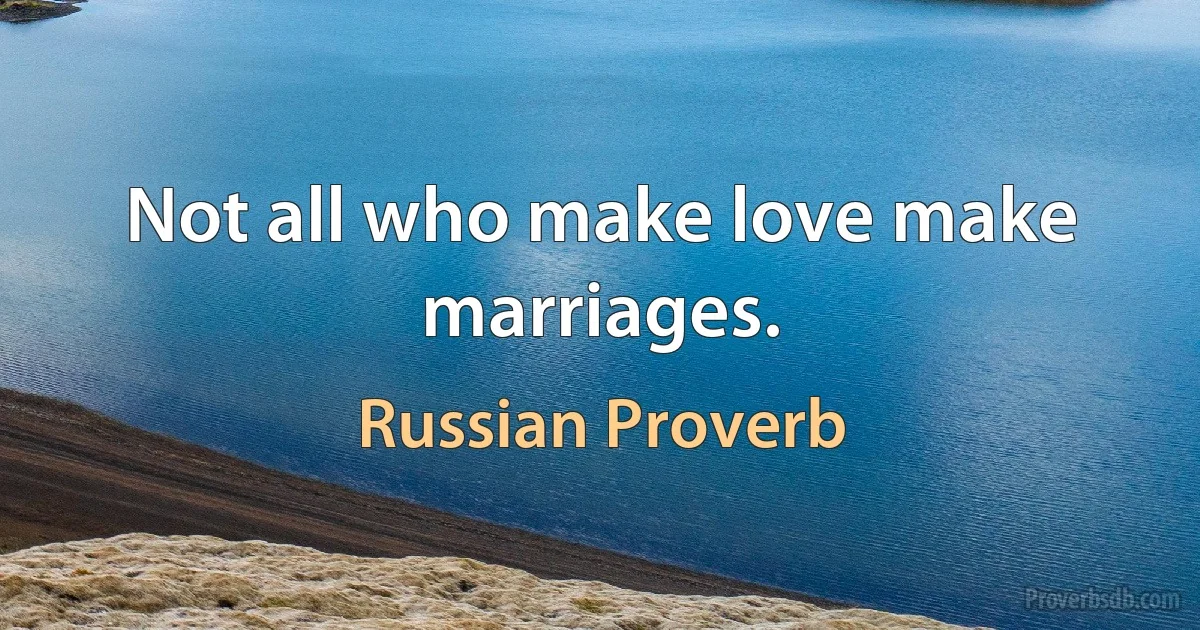 Not all who make love make marriages. (Russian Proverb)