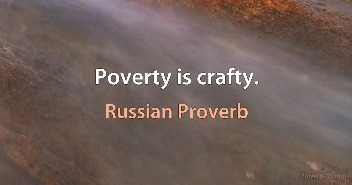 Poverty is crafty. (Russian Proverb)