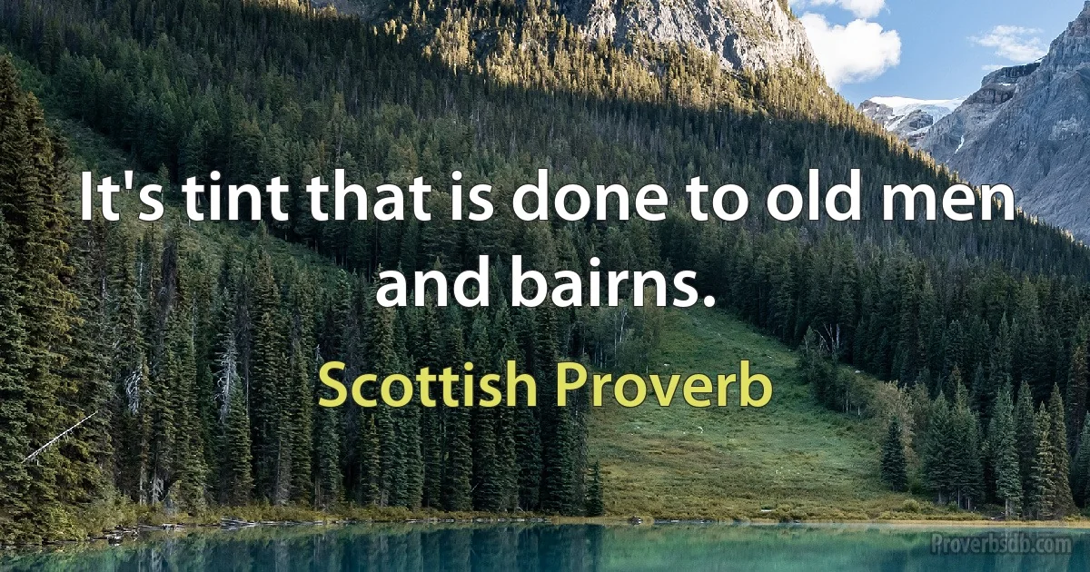 It's tint that is done to old men and bairns. (Scottish Proverb)