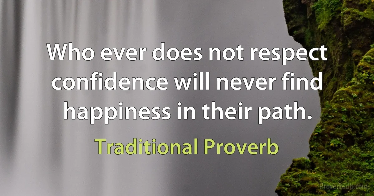 Who ever does not respect confidence will never find happiness in their path. (Traditional Proverb)