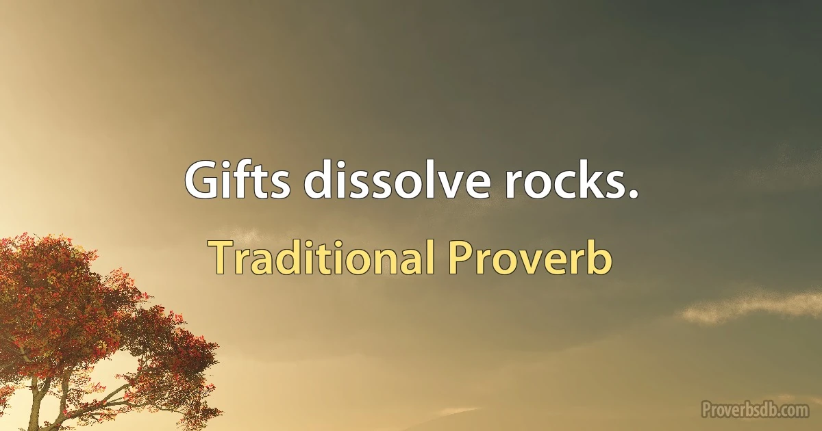 Gifts dissolve rocks. (Traditional Proverb)