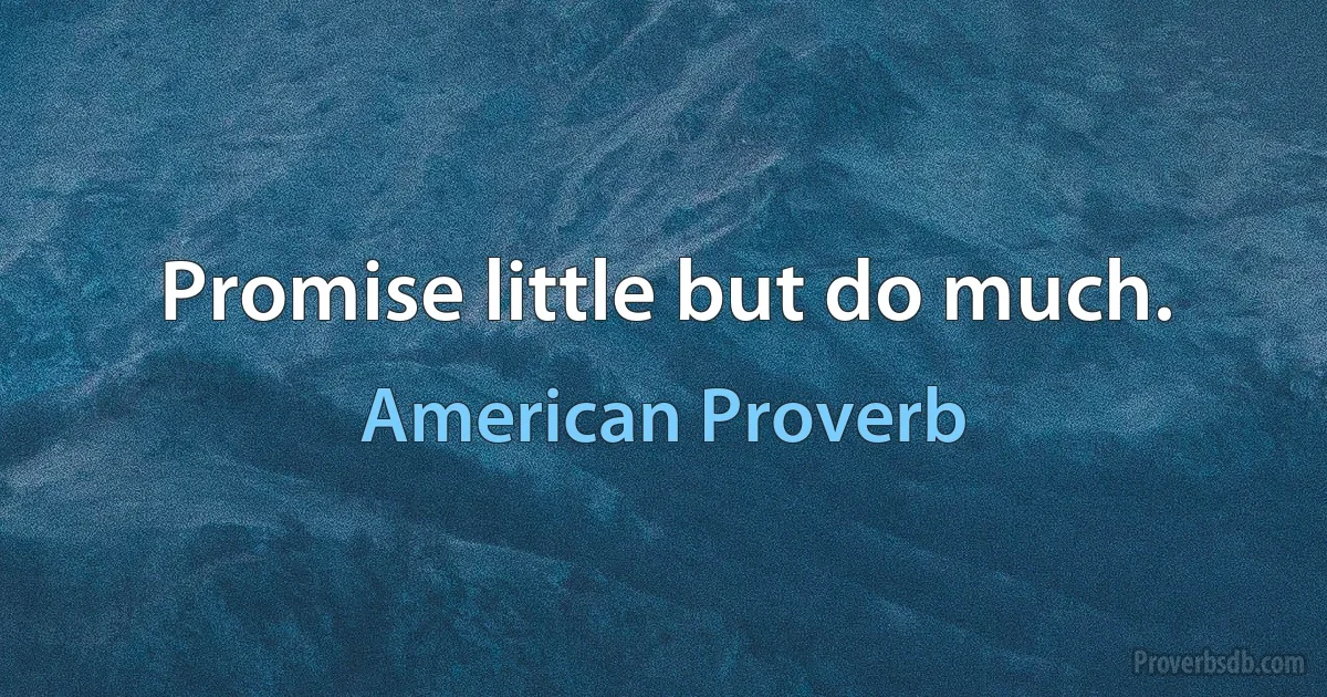 Promise little but do much. (American Proverb)