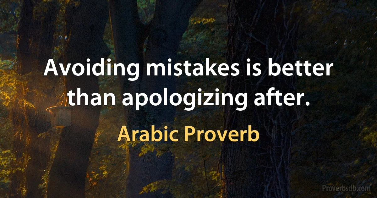 Avoiding mistakes is better than apologizing after. (Arabic Proverb)