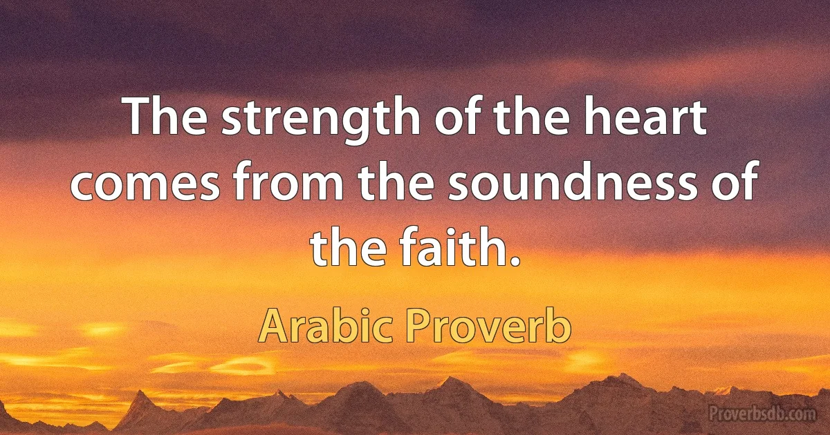 The strength of the heart comes from the soundness of the faith. (Arabic Proverb)