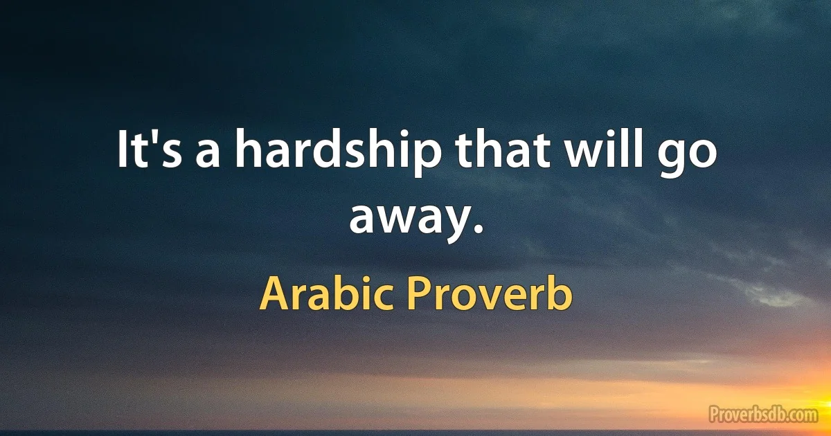 It's a hardship that will go away. (Arabic Proverb)