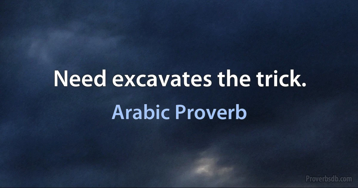 Need excavates the trick. (Arabic Proverb)