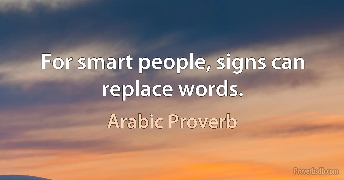 For smart people, signs can replace words. (Arabic Proverb)