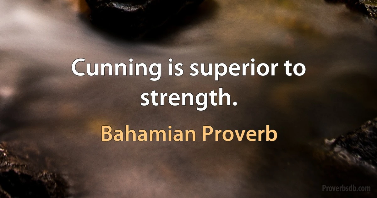 Cunning is superior to strength. (Bahamian Proverb)