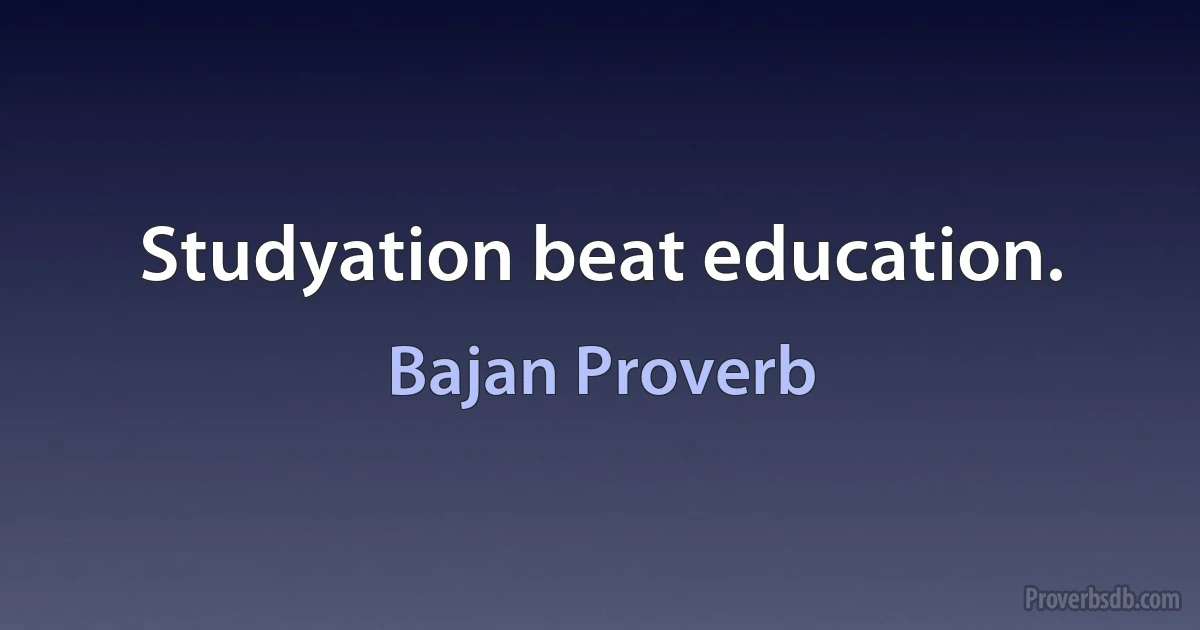 Studyation beat education. (Bajan Proverb)