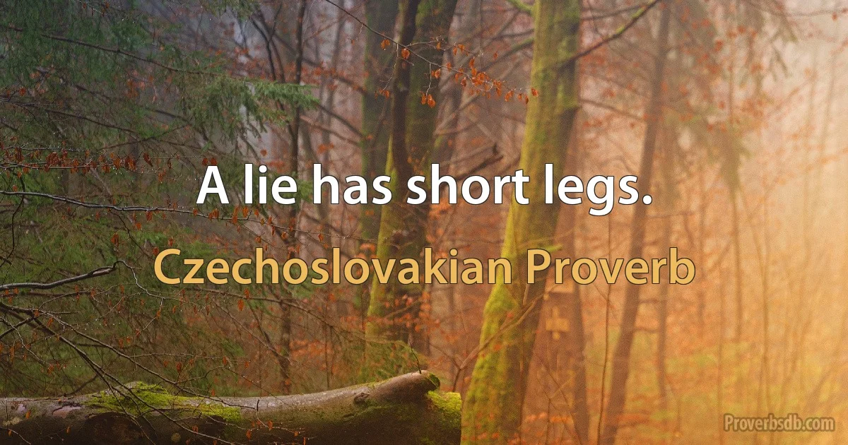 A lie has short legs. (Czechoslovakian Proverb)