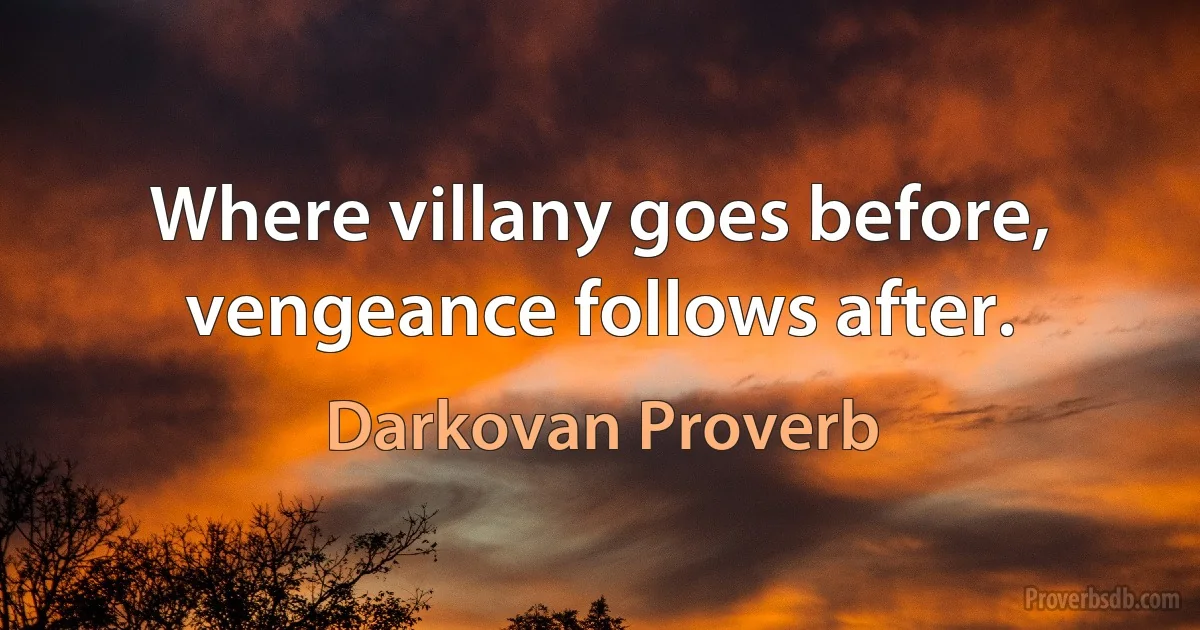 Where villany goes before, vengeance follows after. (Darkovan Proverb)