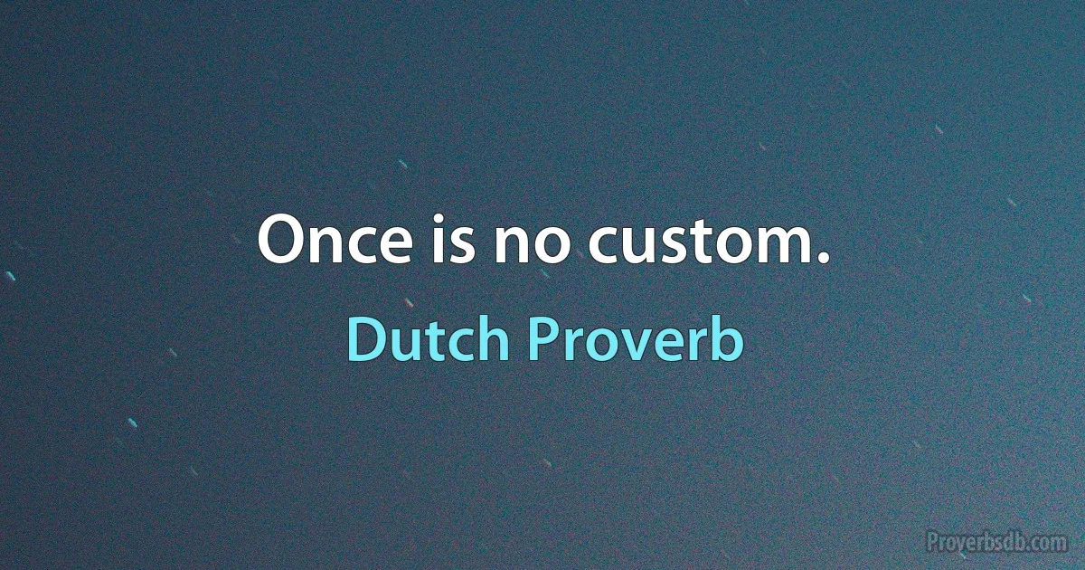 Once is no custom. (Dutch Proverb)