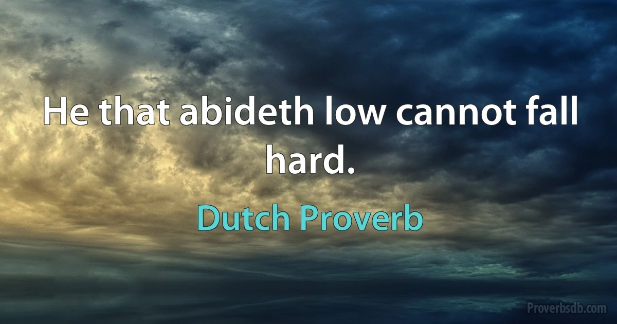 He that abideth low cannot fall hard. (Dutch Proverb)