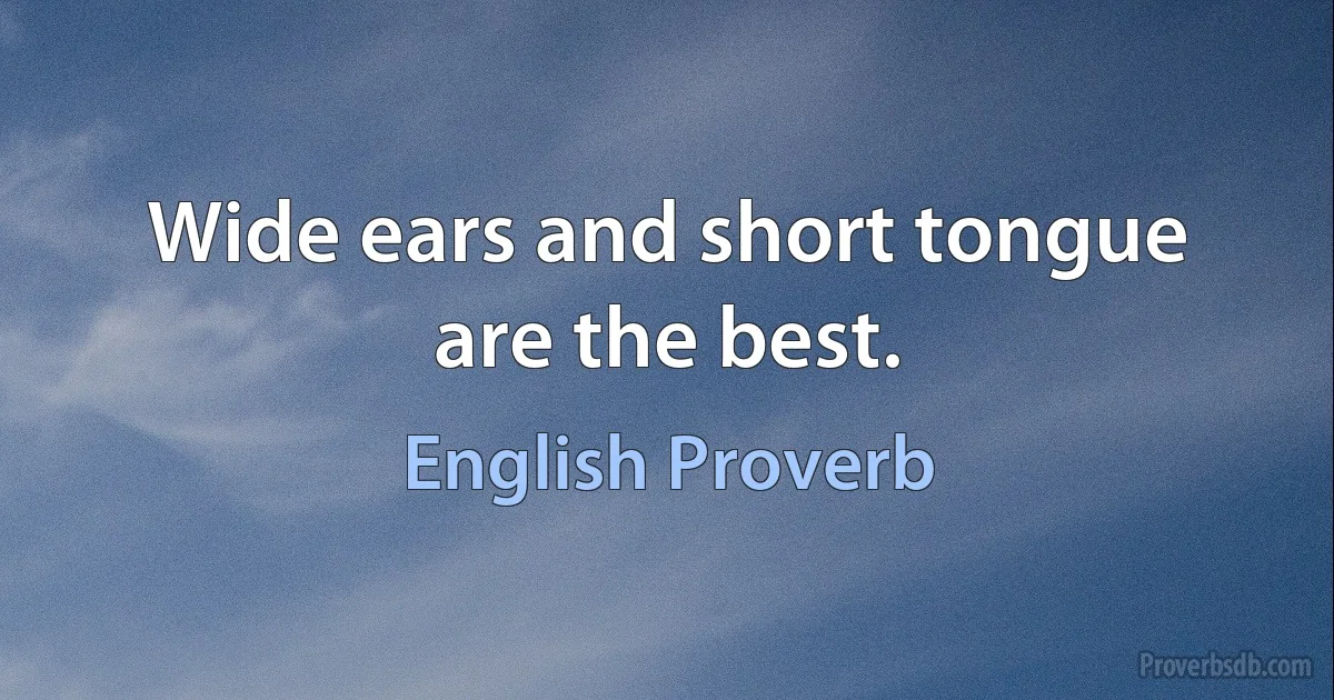 Wide ears and short tongue are the best. (English Proverb)