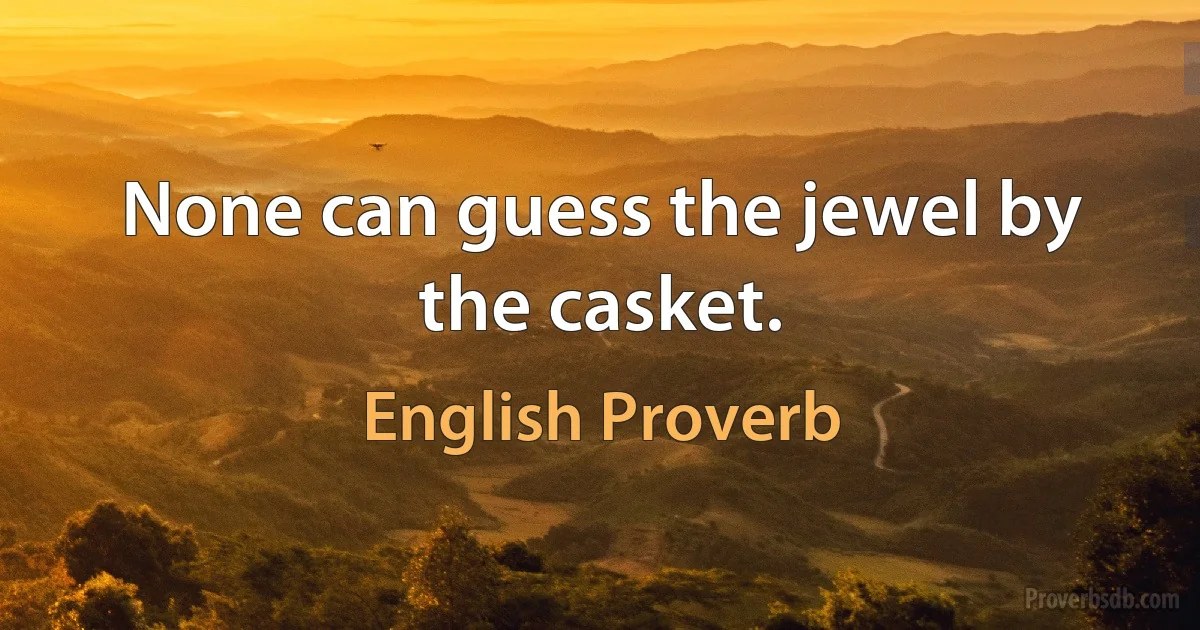 None can guess the jewel by the casket. (English Proverb)