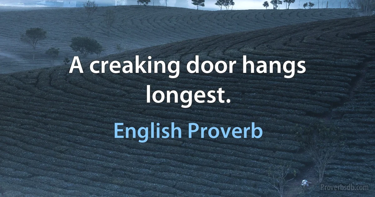 A creaking door hangs longest. (English Proverb)