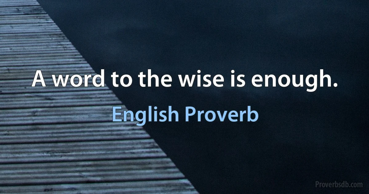 A word to the wise is enough. (English Proverb)