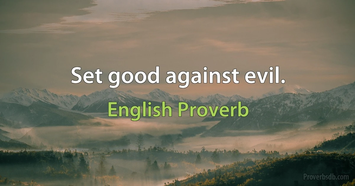 Set good against evil. (English Proverb)