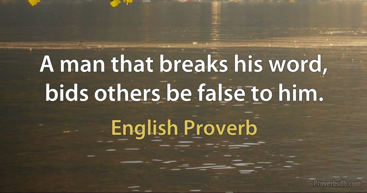 A man that breaks his word, bids others be false to him. (English Proverb)