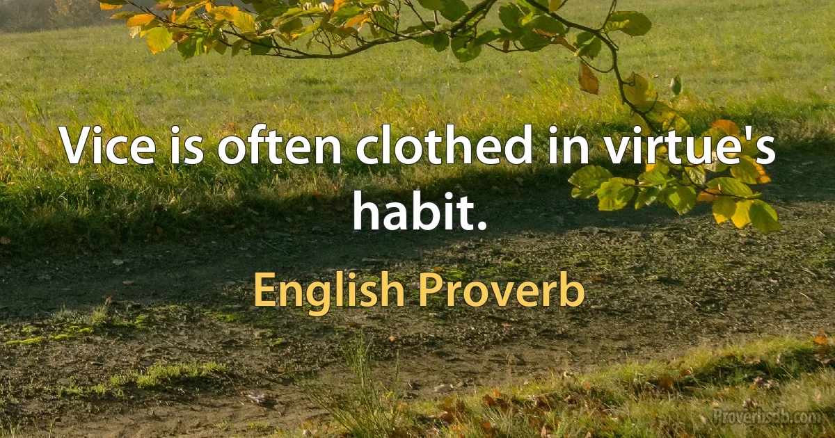 Vice is often clothed in virtue's habit. (English Proverb)