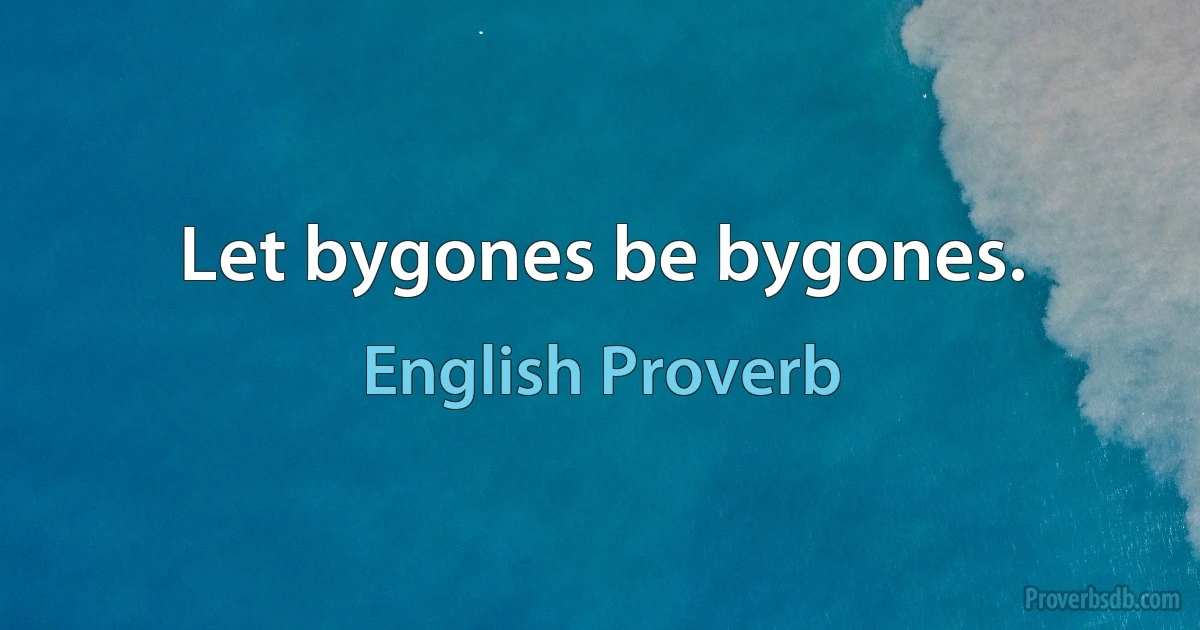 Let bygones be bygones. (English Proverb)