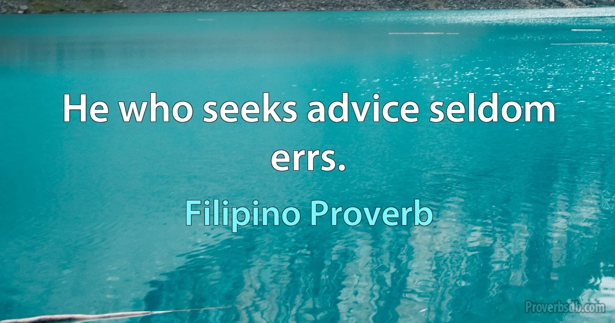 He who seeks advice seldom errs. (Filipino Proverb)