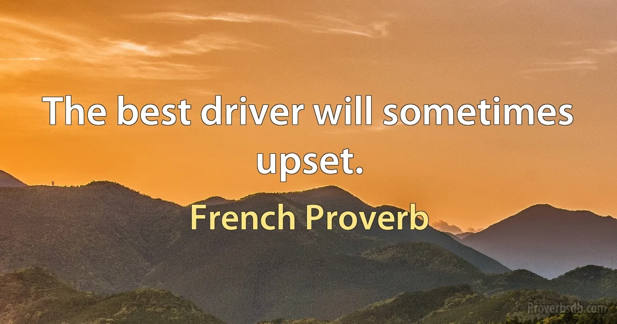 The best driver will sometimes upset. (French Proverb)