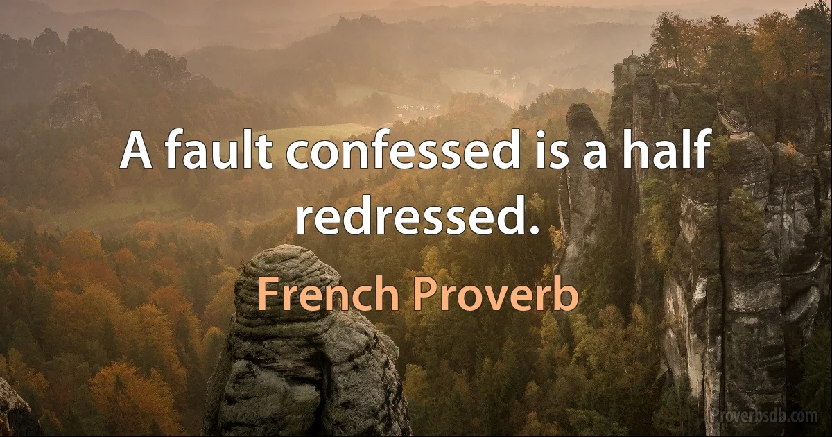 A fault confessed is a half redressed. (French Proverb)