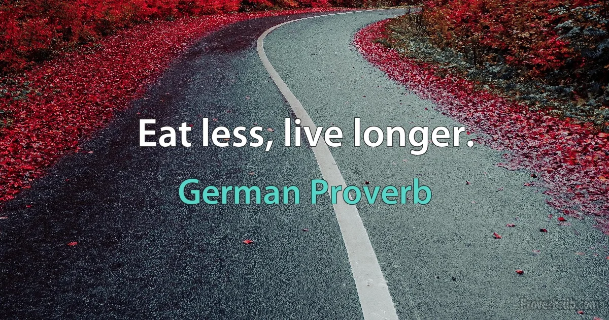 Eat less, live longer. (German Proverb)