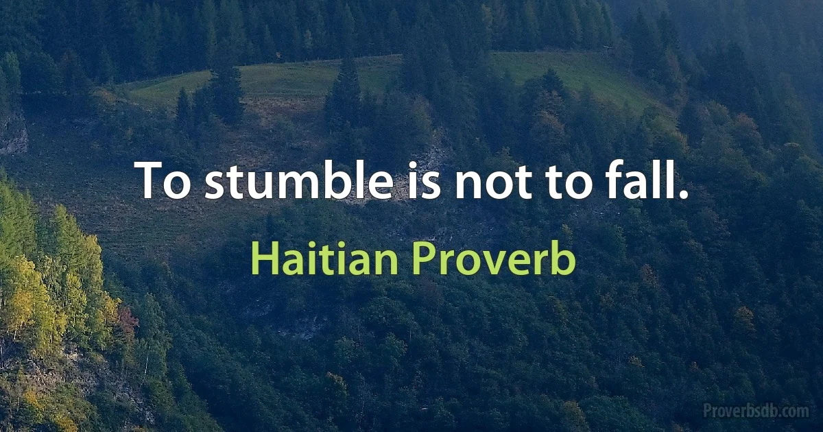 To stumble is not to fall. (Haitian Proverb)