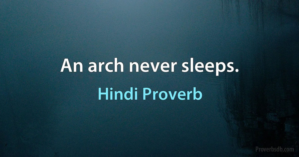 An arch never sleeps. (Hindi Proverb)