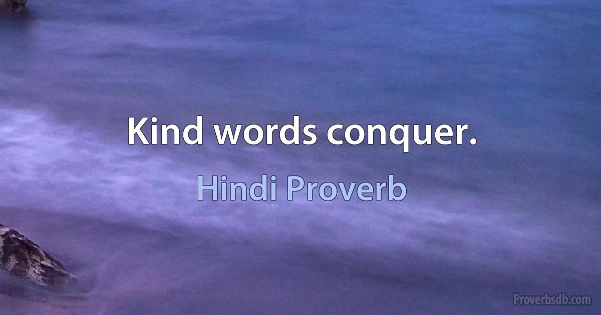 Kind words conquer. (Hindi Proverb)