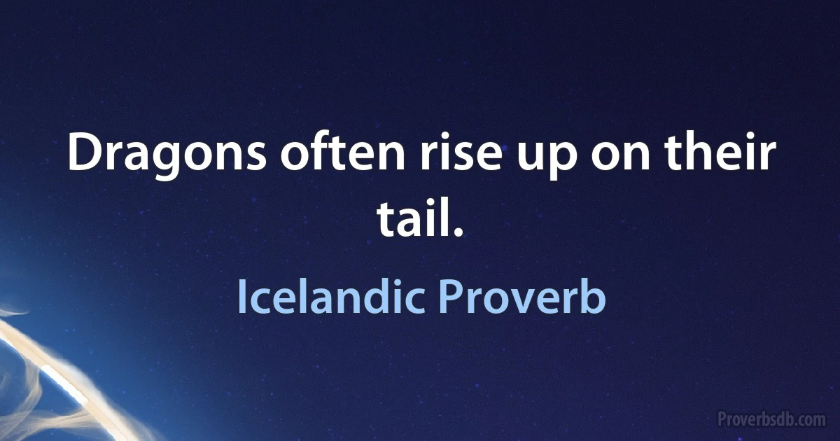 Dragons often rise up on their tail. (Icelandic Proverb)