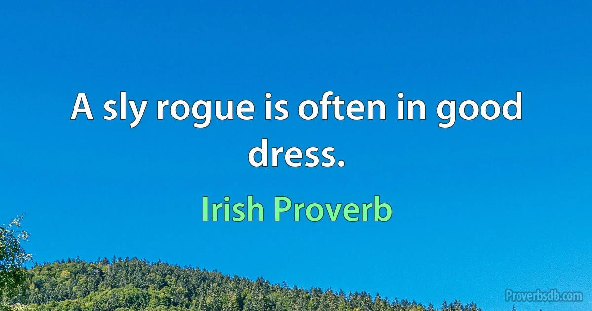 A sly rogue is often in good dress. (Irish Proverb)