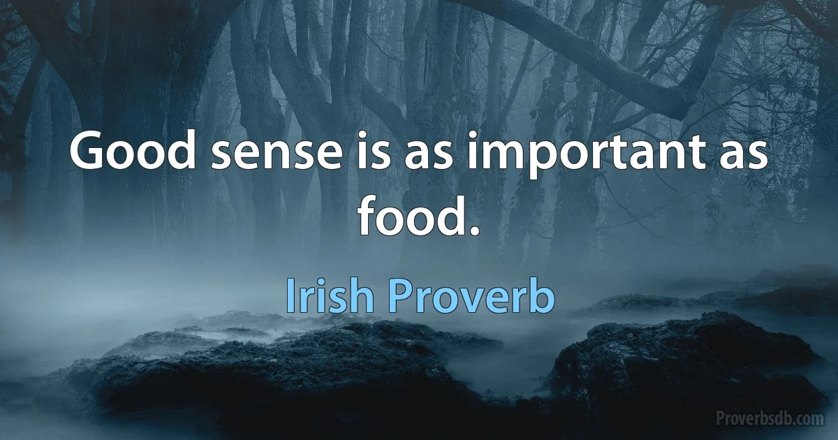 Good sense is as important as food. (Irish Proverb)