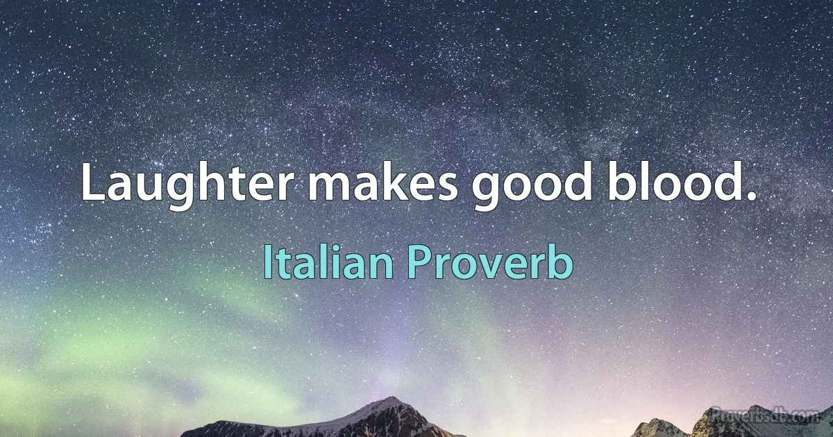 Laughter makes good blood. (Italian Proverb)