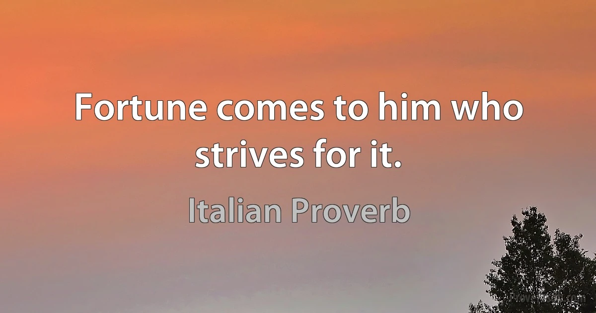 Fortune comes to him who strives for it. (Italian Proverb)