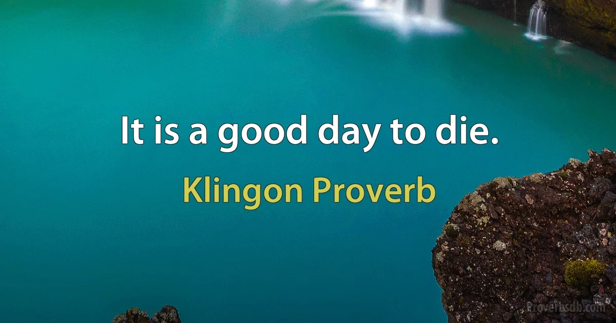 It is a good day to die. (Klingon Proverb)